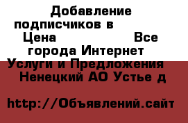 Добавление подписчиков в Facebook › Цена ­ 5000-10000 - Все города Интернет » Услуги и Предложения   . Ненецкий АО,Устье д.